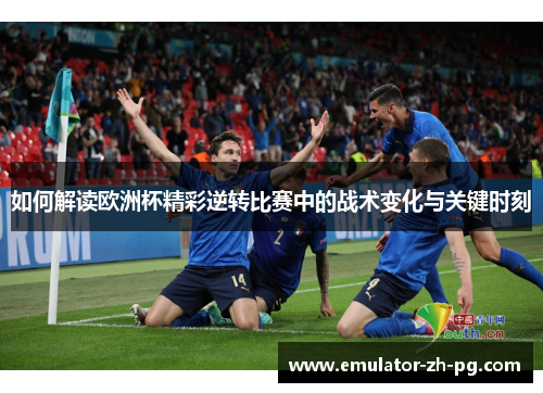 如何解读欧洲杯精彩逆转比赛中的战术变化与关键时刻