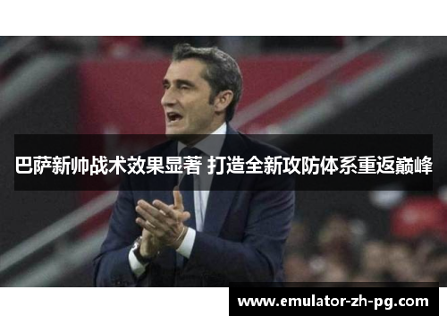 巴萨新帅战术效果显著 打造全新攻防体系重返巅峰