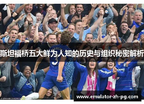 斯坦福桥五大鲜为人知的历史与组织秘密解析