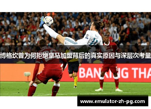 博格坎普为何拒绝皇马加盟背后的真实原因与深层次考量