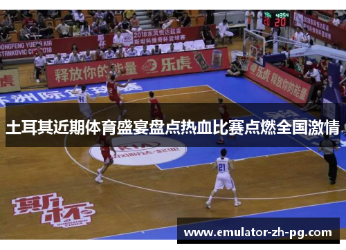 土耳其近期体育盛宴盘点热血比赛点燃全国激情 土耳其近期体育盛宴盘点热血比赛点燃全国激情