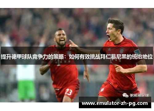 提升德甲球队竞争力的策略：如何有效挑战拜仁慕尼黑的统治地位
