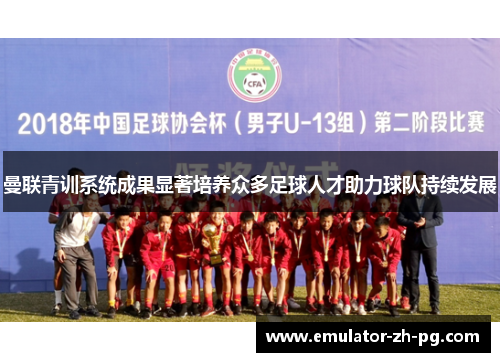 曼联青训系统成果显著培养众多足球人才助力球队持续发展