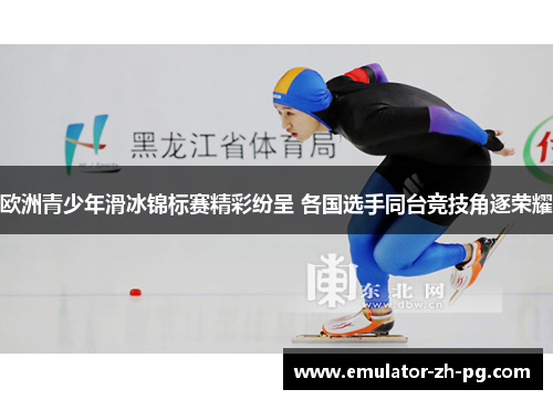 欧洲青少年滑冰锦标赛精彩纷呈 各国选手同台竞技角逐荣耀 欧洲青少年滑冰锦标赛精彩纷呈 各国选手同台竞技角逐荣耀