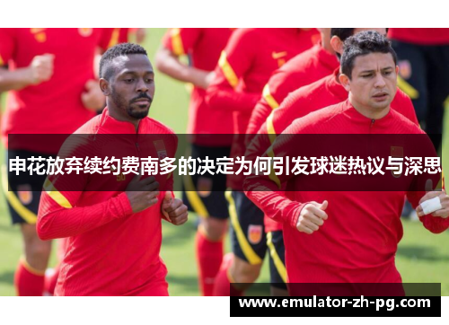 申花放弃续约费南多的决定为何引发球迷热议与深思