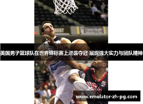 美国男子篮球队在世界锦标赛上逆袭夺冠 展现强大实力与团队精神