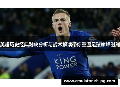 英超历史经典对决分析与战术解读带你重温足球巅峰时刻