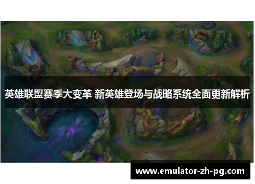 英雄联盟赛季大变革 新英雄登场与战略系统全面更新解析 英雄联盟赛季大变革 新英雄登场与战略系统全面更新解析