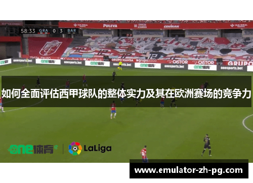 如何全面评估西甲球队的整体实力及其在欧洲赛场的竞争力 如何全面评估西甲球队的整体实力及其在欧洲赛场的竞争力