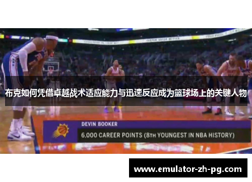 布克如何凭借卓越战术适应能力与迅速反应成为篮球场上的关键人物