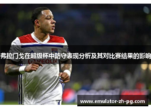 弗拉门戈在超级杯中防守表现分析及其对比赛结果的影响