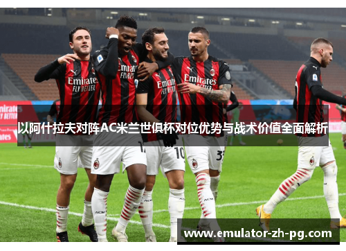 以阿什拉夫对阵AC米兰世俱杯对位优势与战术价值全面解析 以阿什拉夫对阵AC米兰世俱杯对位优势与战术价值全面解析