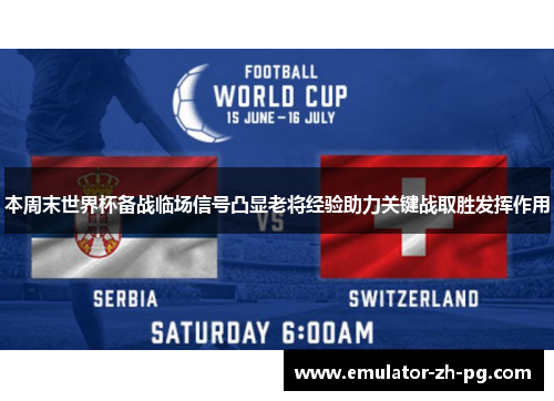 本周末世界杯备战临场信号凸显老将经验助力关键战取胜发挥作用 本周末世界杯备战临场信号凸显老将经验助力关键战取胜发挥作用