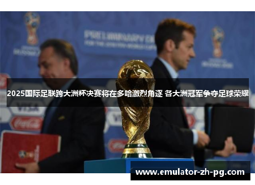 2025国际足联跨大洲杯决赛将在多哈激烈角逐 各大洲冠军争夺足球荣耀 2025国际足联跨大洲杯决赛将在多哈激烈角逐 各大洲冠军争夺足球荣耀