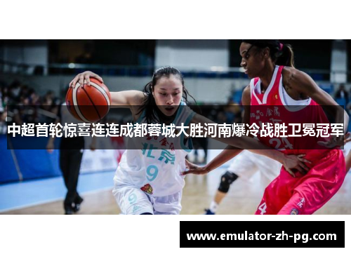 中超首轮惊喜连连成都蓉城大胜河南爆冷战胜卫冕冠军 中超首轮惊喜连连成都蓉城大胜河南爆冷战胜卫冕冠军