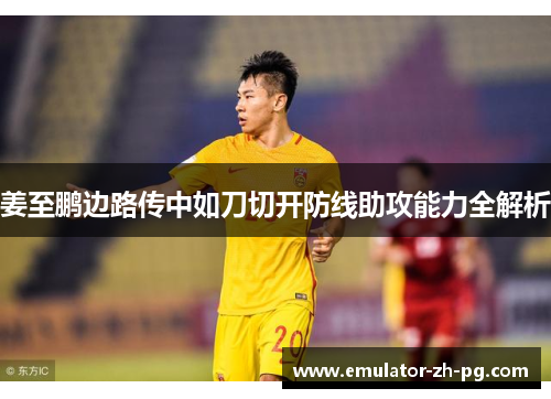 姜至鹏边路传中如刀切开防线助攻能力全解析