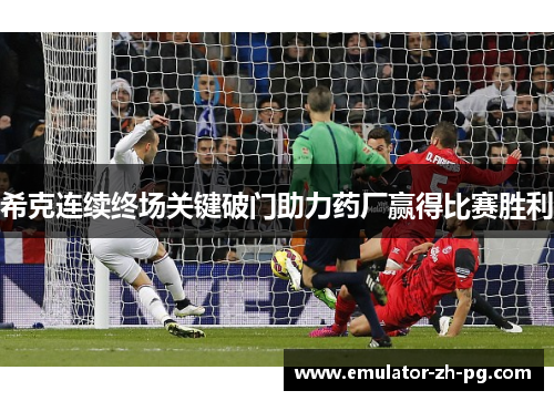 希克连续终场关键破门助力药厂赢得比赛胜利 希克连续终场关键破门助力药厂赢得比赛胜利
