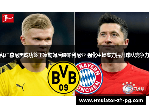拜仁慕尼黑成功签下富勒姆后腰帕利尼亚 强化中场实力提升球队竞争力