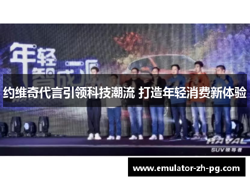 约维奇代言引领科技潮流 打造年轻消费新体验