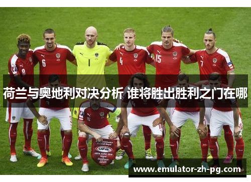 荷兰与奥地利对决分析 谁将胜出胜利之门在哪 荷兰与奥地利对决分析 谁将胜出胜利之门在哪
