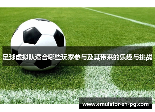 足球虚拟队适合哪些玩家参与及其带来的乐趣与挑战 足球虚拟队适合哪些玩家参与及其带来的乐趣与挑战