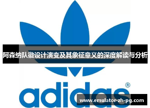 阿森纳队徽设计演变及其象征意义的深度解读与分析 阿森纳队徽设计演变及其象征意义的深度解读与分析